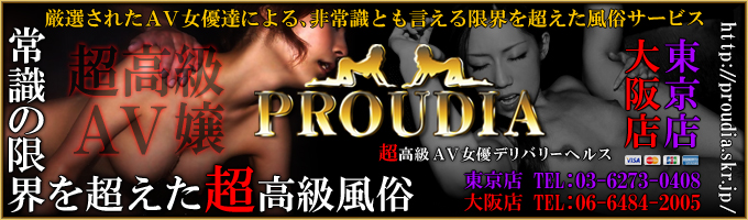 超高級有名ＡＶ女優専門デリヘル【PROUDIA】東京店・大阪店